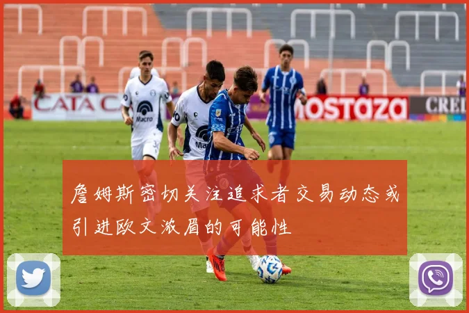詹姆斯密切关注追求者交易动态或引进欧文浓眉的可能性