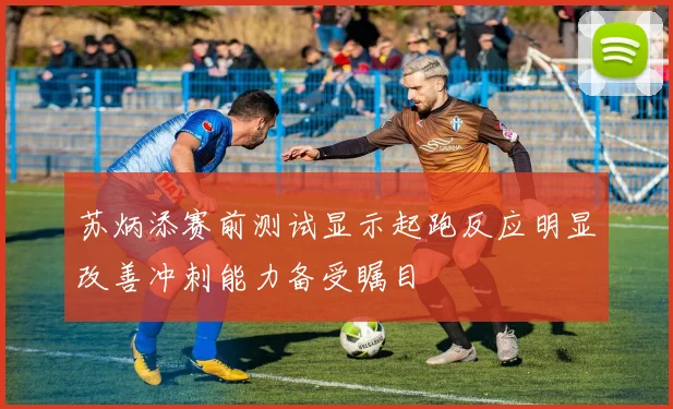 苏炳添赛前测试显示起跑反应明显改善冲刺能力备受瞩目