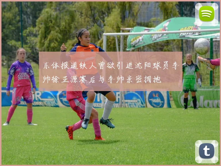 东体报道铁人曾欲引进沈阳球员李帅徐正源赛后与李帅亲密拥抱