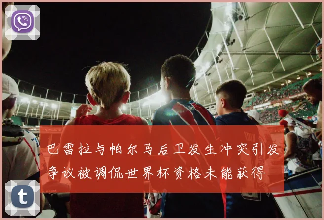巴雷拉与帕尔马后卫发生冲突引发争议被调侃世界杯资格未能获得