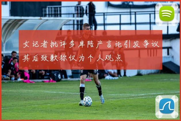 女记者批评多库陪产言论引发争议其后致歉称仅为个人观点