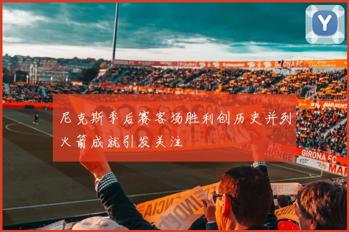 尼克斯季后赛客场胜利创历史并列火箭成就引发关注