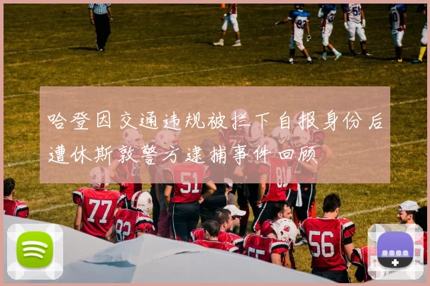 哈登因交通违规被拦下自报身份后遭休斯敦警方逮捕事件回顾
