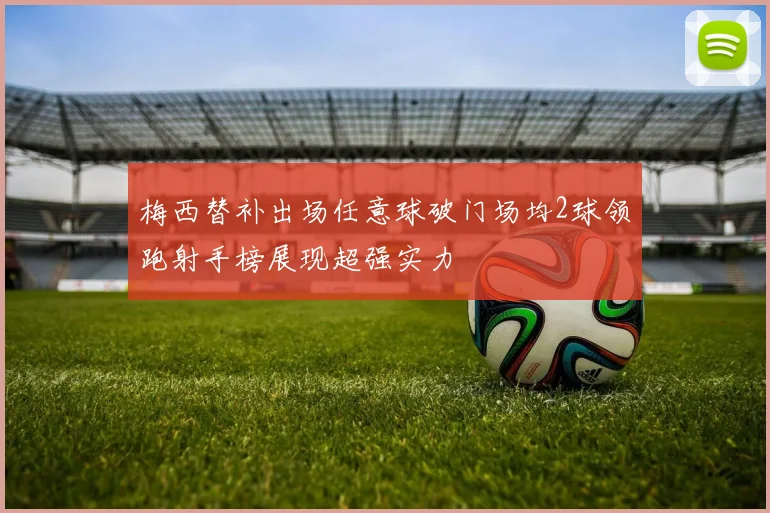 梅西替补出场任意球破门场均2球领跑射手榜展现超强实力