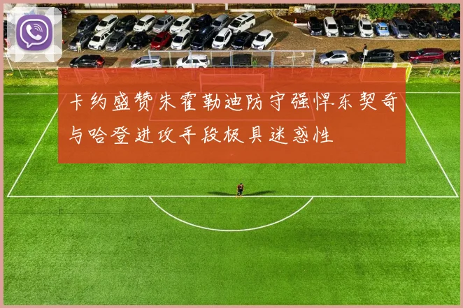 卡约盛赞朱霍勒迪防守强悍东契奇与哈登进攻手段极具迷惑性