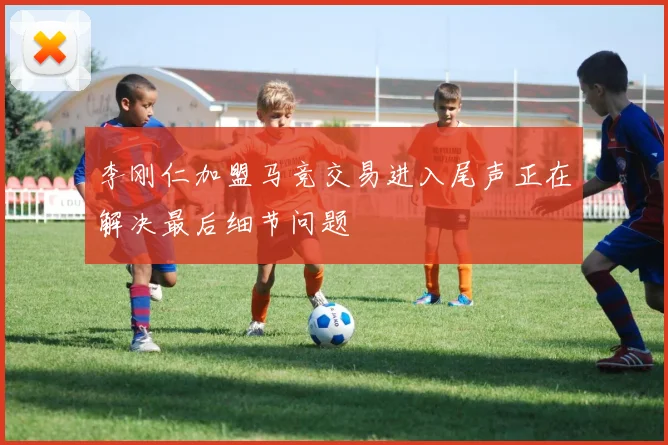 李刚仁加盟马竞交易进入尾声正在解决最后细节问题