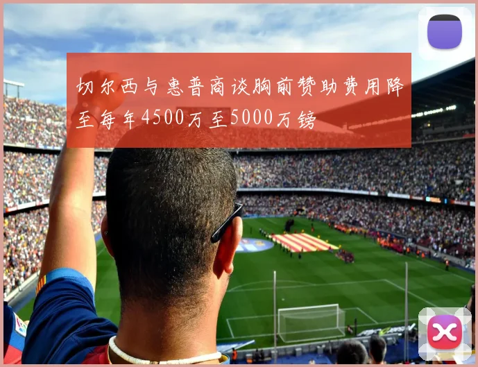 切尔西与惠普商谈胸前赞助费用降至每年4500万至5000万镑